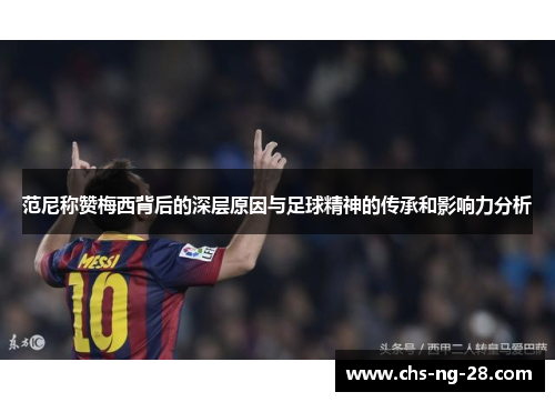范尼称赞梅西背后的深层原因与足球精神的传承和影响力分析
