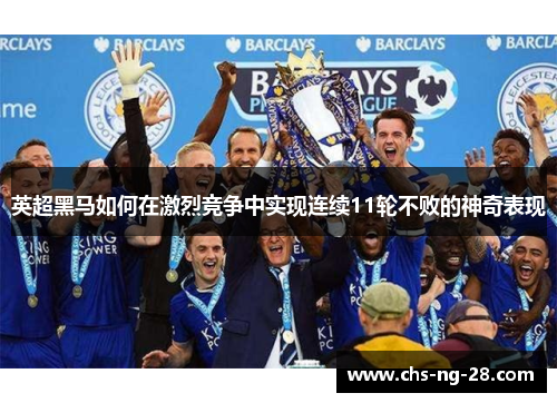 英超黑马如何在激烈竞争中实现连续11轮不败的神奇表现