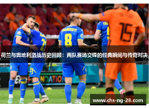 荷兰与奥地利激战历史回顾:两队赛场交锋的经典瞬间与传奇对决 荷兰与奥地利激战历史回顾:两队赛场交锋的经典瞬间与传奇对决