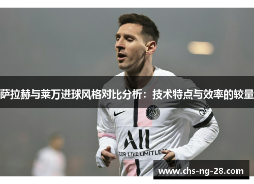 萨拉赫与莱万进球风格对比分析：技术特点与效率的较量