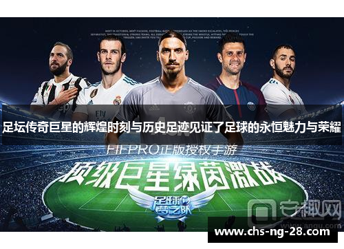 足坛传奇巨星的辉煌时刻与历史足迹见证了足球的永恒魅力与荣耀 足坛传奇巨星的辉煌时刻与历史足迹见证了足球的永恒魅力与荣耀