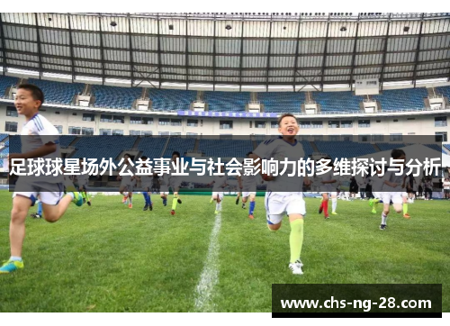 足球球星场外公益事业与社会影响力的多维探讨与分析 足球球星场外公益事业与社会影响力的多维探讨与分析