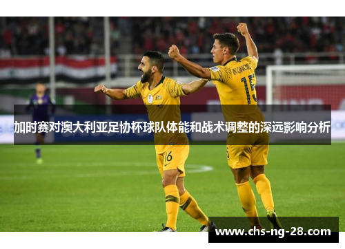 加时赛对澳大利亚足协杯球队体能和战术调整的深远影响分析