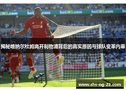 揭秘维纳尔杜姆离开利物浦背后的真实原因与球队变革内幕 揭秘维纳尔杜姆离开利物浦背后的真实原因与球队变革内幕