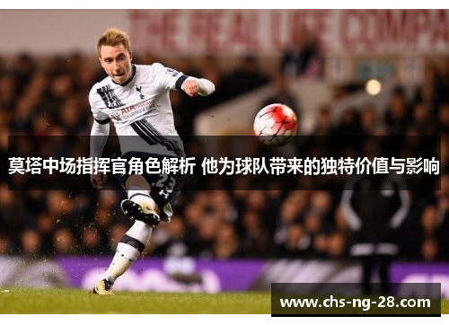 莫塔中场指挥官角色解析 他为球队带来的独特价值与影响 莫塔中场指挥官角色解析 他为球队带来的独特价值与影响