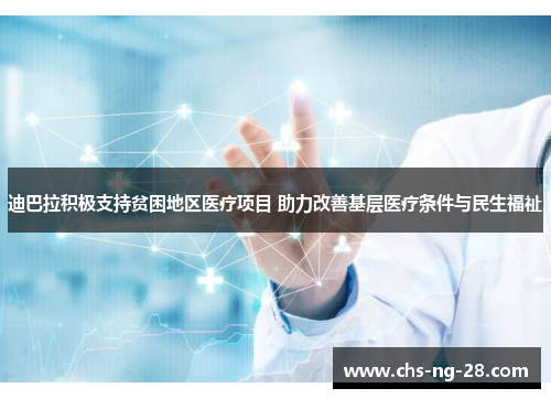 迪巴拉积极支持贫困地区医疗项目 助力改善基层医疗条件与民生福祉 迪巴拉积极支持贫困地区医疗项目 助力改善基层医疗条件与民生福祉