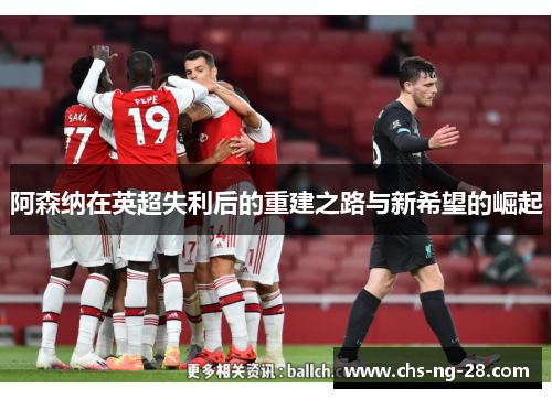 阿森纳在英超失利后的重建之路与新希望的崛起