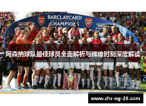 阿森纳球队最佳球员全面解析与辉煌时刻深度解读