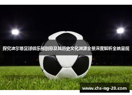 探究波尔蒂足球俱乐部别称及其历史文化渊源全景深度解析全貌呈现 探究波尔蒂足球俱乐部别称及其历史文化渊源全景深度解析全貌呈现