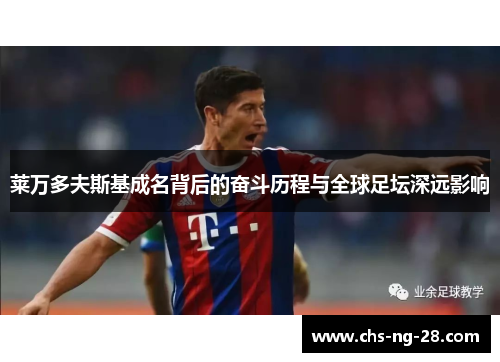 莱万多夫斯基成名背后的奋斗历程与全球足坛深远影响 莱万多夫斯基成名背后的奋斗历程与全球足坛深远影响