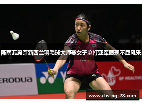 陈雨菲勇夺新西兰羽毛球大师赛女子单打亚军展现不屈风采 陈雨菲勇夺新西兰羽毛球大师赛女子单打亚军展现不屈风采