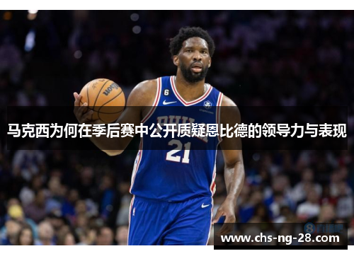 马克西为何在季后赛中公开质疑恩比德的领导力与表现 马克西为何在季后赛中公开质疑恩比德的领导力与表现