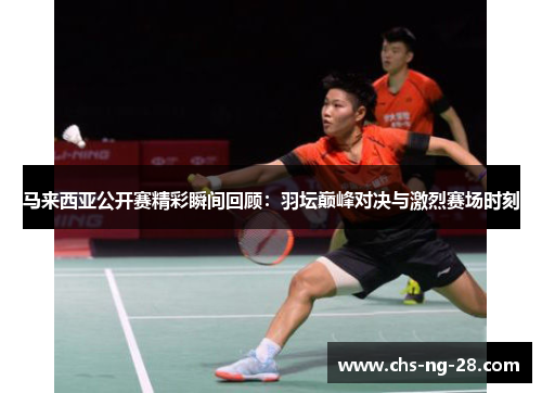 马来西亚公开赛精彩瞬间回顾:羽坛巅峰对决与激烈赛场时刻 马来西亚公开赛精彩瞬间回顾:羽坛巅峰对决与激烈赛场时刻