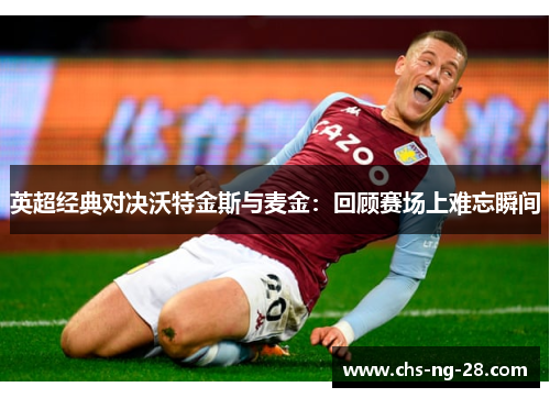 英超经典对决沃特金斯与麦金:回顾赛场上难忘瞬间 英超经典对决沃特金斯与麦金:回顾赛场上难忘瞬间
