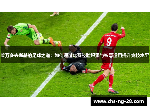 莱万多夫斯基的足球之道：如何通过比赛经验积累与智慧运用提升竞技水平