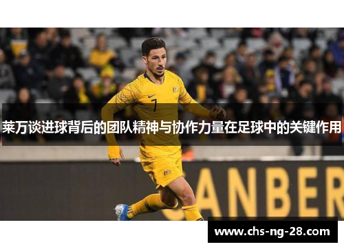 莱万谈进球背后的团队精神与协作力量在足球中的关键作用 莱万谈进球背后的团队精神与协作力量在足球中的关键作用