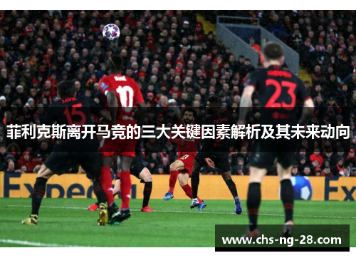 菲利克斯离开马竞的三大关键因素解析及其未来动向