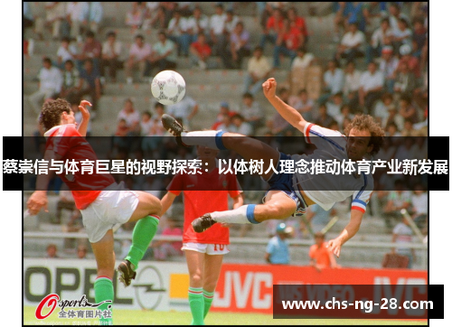 蔡崇信与体育巨星的视野探索：以体树人理念推动体育产业新发展