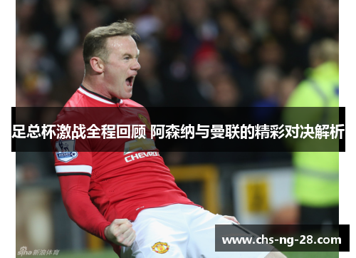 足总杯激战全程回顾 阿森纳与曼联的精彩对决解析