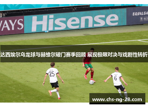 达西埃尔乌龙球与赫维尔破门赛季回顾 展现极限对决与戏剧性转折
