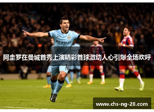 阿圭罗在曼城首秀上演精彩首球激动人心引爆全场欢呼