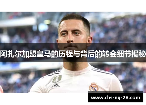 阿扎尔加盟皇马的历程与背后的转会细节揭秘