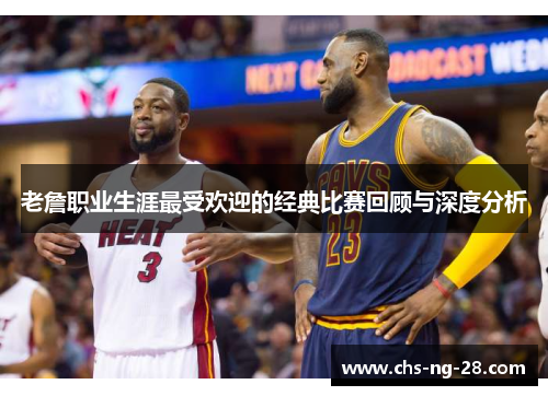 老詹职业生涯最受欢迎的经典比赛回顾与深度分析 老詹职业生涯最受欢迎的经典比赛回顾与深度分析