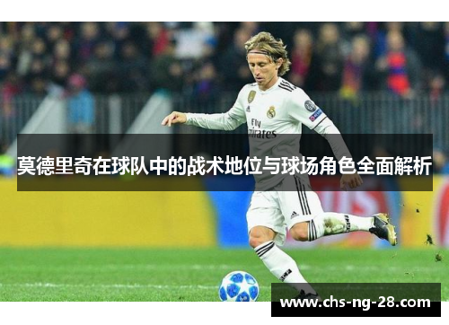 莫德里奇在球队中的战术地位与球场角色全面解析