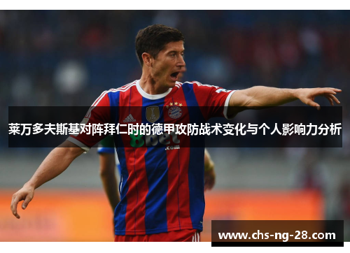 莱万多夫斯基对阵拜仁时的德甲攻防战术变化与个人影响力分析