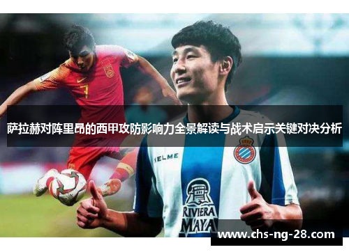 萨拉赫对阵里昂的西甲攻防影响力全景解读与战术启示关键对决分析 萨拉赫对阵里昂的西甲攻防影响力全景解读与战术启示关键对决分析