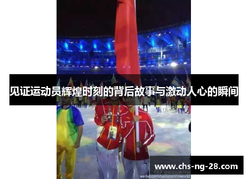 见证运动员辉煌时刻的背后故事与激动人心的瞬间 见证运动员辉煌时刻的背后故事与激动人心的瞬间