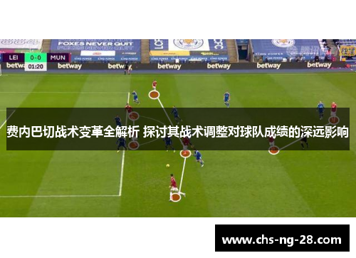 费内巴切战术变革全解析 探讨其战术调整对球队成绩的深远影响 费内巴切战术变革全解析 探讨其战术调整对球队成绩的深远影响