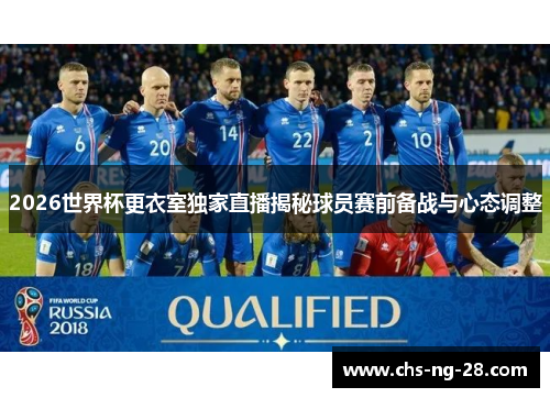 2026世界杯更衣室独家直播揭秘球员赛前备战与心态调整