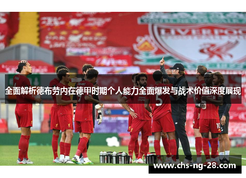 全面解析德布劳内在德甲时期个人能力全面爆发与战术价值深度展现