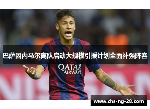 巴萨因内马尔离队启动大规模引援计划全面补强阵容