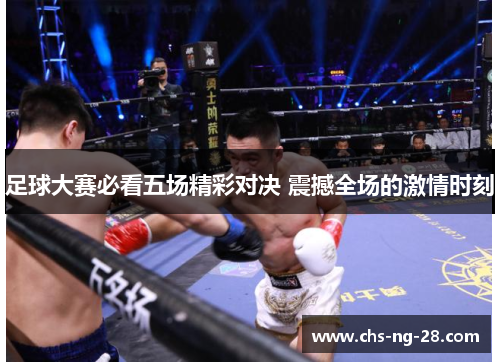 足球大赛必看五场精彩对决 震撼全场的激情时刻