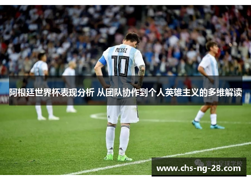 阿根廷世界杯表现分析 从团队协作到个人英雄主义的多维解读