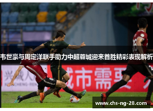 韦世豪与周定洋联手助力中超蓉城迎来首胜精彩表现解析